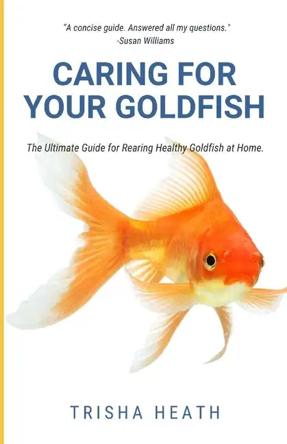 Caring for your Goldfish: The Ultimate Guide for Rearing Healthy Goldfish at Home - Paperback