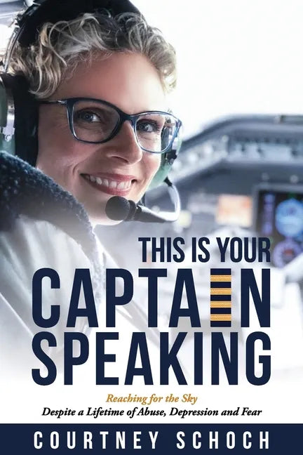 This Is Your Captain Speaking: Reaching for the Sky Despite a Lifetime of Abuse, Depression and Fear - Paperback