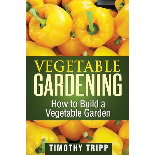Vegetable Gardening: How to Build a Vegetable Garden - Paperback