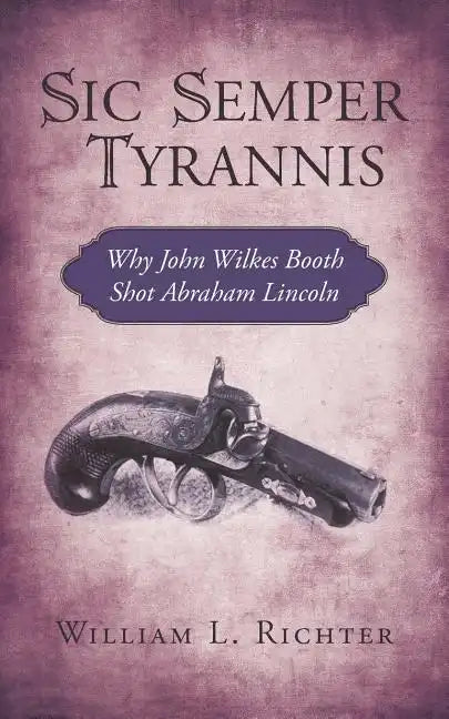 Sic Semper Tyrannis: Why John Wilkes Booth Shot Abraham Lincoln - Paperback