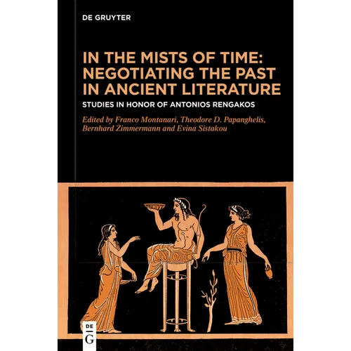 In the Mists of Time: Negotiating the Past in Ancient Literature: Studies in Honor of Antonios Rengakos - Hardcover