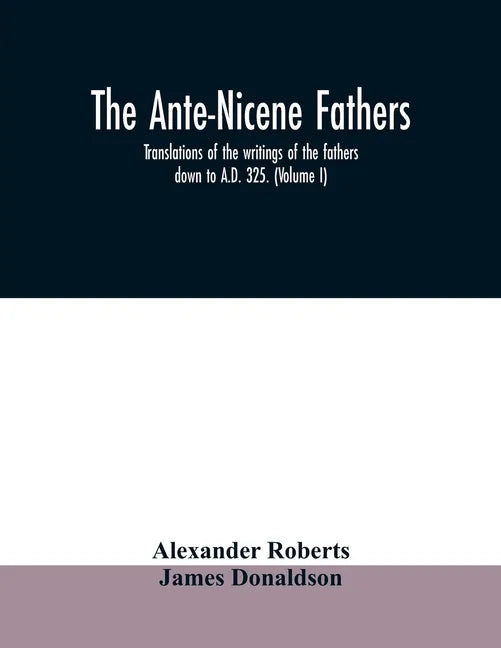 The Ante-Nicene fathers. translations of the writings of the fathers down to A.D. 325. (Volume I) - Paperback