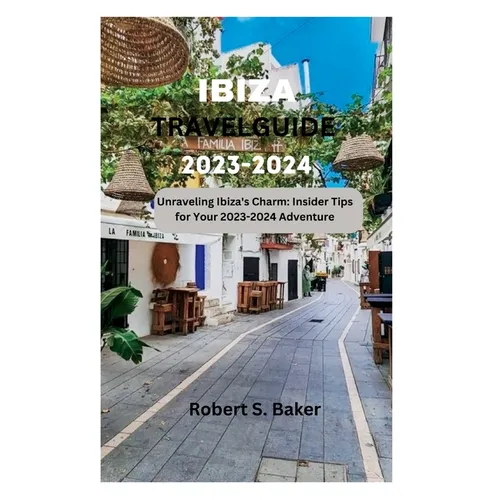 Ibiza Travel Guide 2023-2024: Unraveling Ibiza's Charm: Insider Tips for Your 2023-2024 Adventure - Paperback