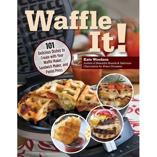 Waffle It!: 101 Delicious Dishes to Create with Your Waffle Maker, Sandwich Maker, and Panini Press - Paperback