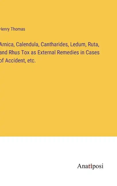Arnica, Calendula, Cantharides, Ledum, Ruta, and Rhus Tox as External Remedies in Cases of Accident, etc. - Hardcover