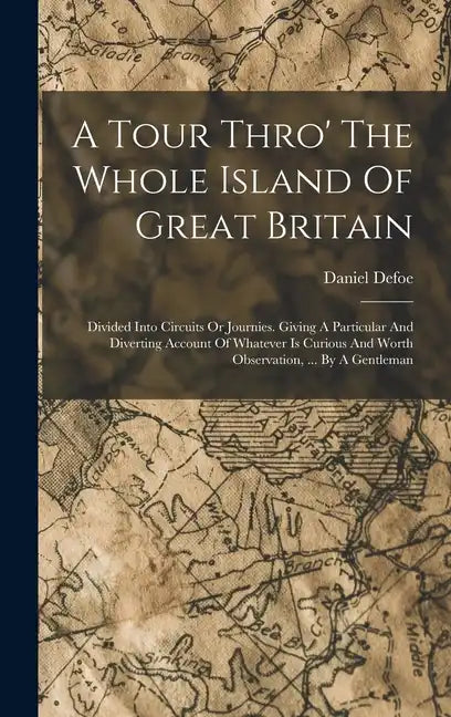 A Tour Thro' The Whole Island Of Great Britain: Divided Into Circuits Or Journies. Giving A Particular And Diverting Account Of Whatever Is Curious An - Hardcover