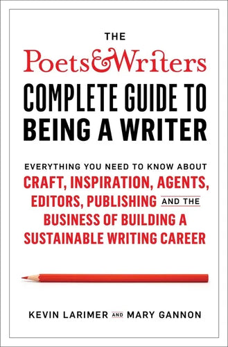 The Poets & Writers Complete Guide to Being a Writer: Everything You Need to Know about Craft, Inspiration, Agents, Editors, Publishing, and the Busin - Hardcover