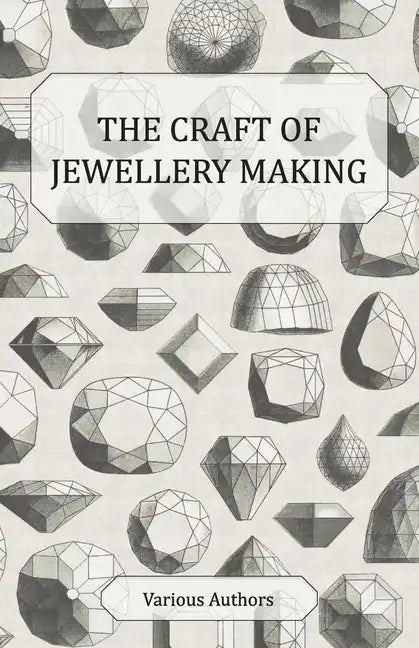 The Craft of Jewellery Making - A Collection of Historical Articles on Tools, Gemstone Cutting, Mounting and Other Aspects of Jewellery Making - Paperback