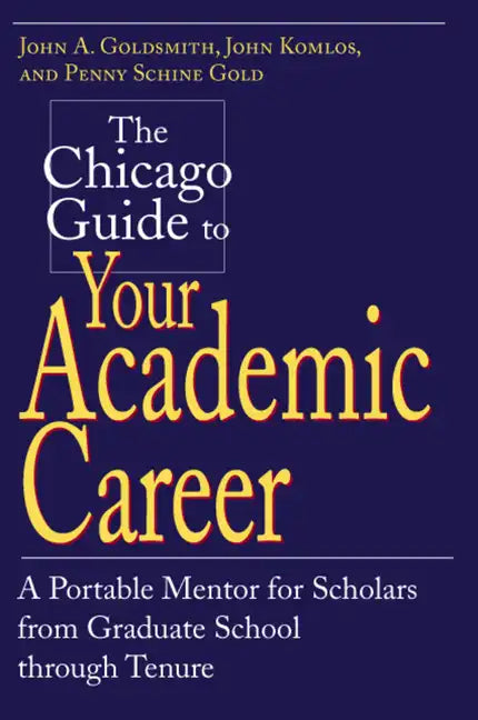 The Chicago Guide to Your Academic Career: A Portable Mentor for Scholars from Graduate School through Tenure - Paperback