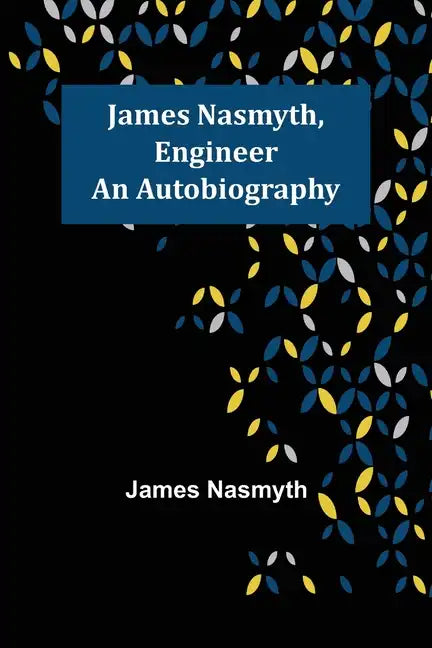 James Nasmyth, Engineer: An Autobiography - Paperback