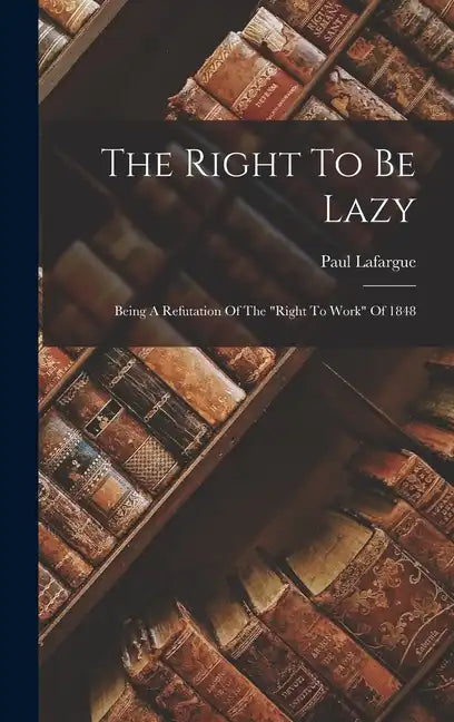 The Right To Be Lazy: Being A Refutation Of The 