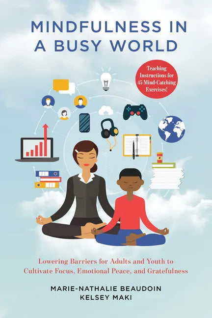 Mindfulness in a Busy World: Lowering Barriers for Adults and Youth to Cultivate Focus, Emotional Peace, and Gratefulness - Paperback