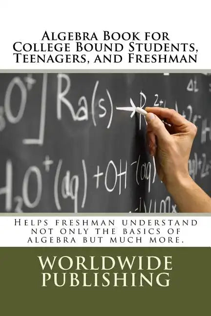 Algebra Book for College Bound Students, Teenagers, and Freshman: Helps freshman understand not only the basics of algebra but much more. - Paperback
