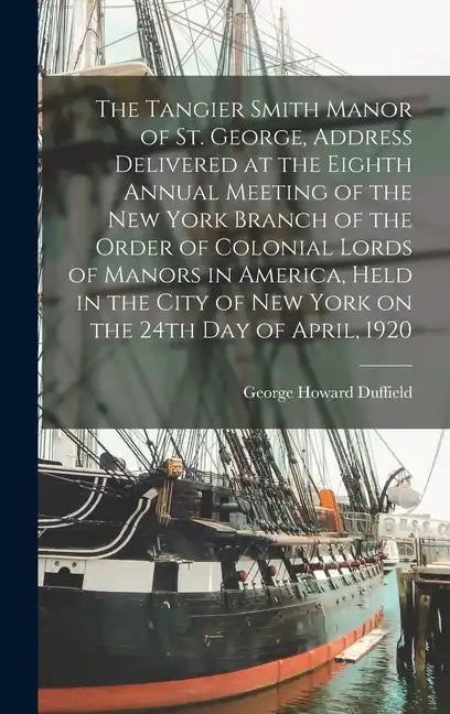 The Tangier Smith Manor of St. George, Address Delivered at the Eighth Annual Meeting of the New York Branch of the Order of Colonial Lords of Manors - Hardcover