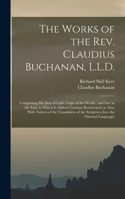 The Works of the Rev. Claudius Buchanan, L.L.D.: Comprising His Eras of Light, Light of the World, and Star in the East, to Which Is Added Christian R - Hardcover
