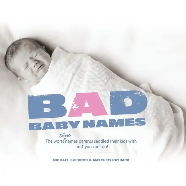 Bad Baby Names: The Worst True Names Parents Saddled Their Kids With, and You Can Too! - Paperback