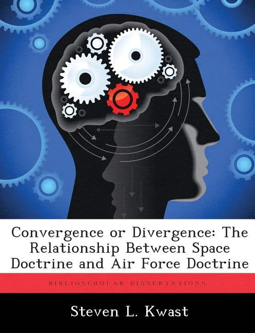 Convergence or Divergence: The Relationship Between Space Doctrine and Air Force Doctrine - Paperback