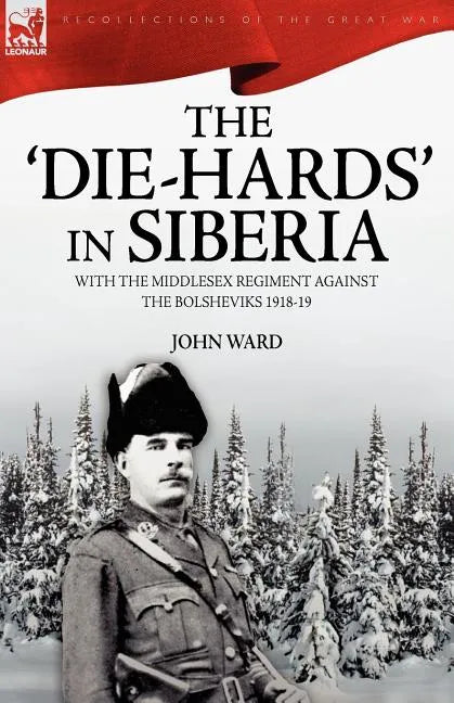 The 'Die-Hards' in Siberia: With the Middlesex Regiment Against the Bolsheviks 1918-19 - Paperback