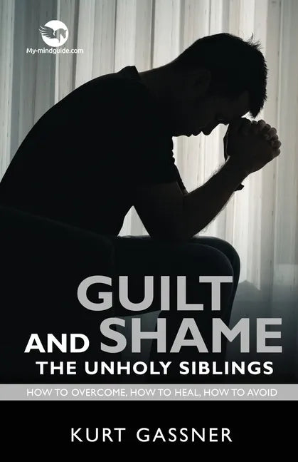 Guilt And Shame The Unholy Siblings: How to Overcome, How to Heal, How to Avoid. - Paperback