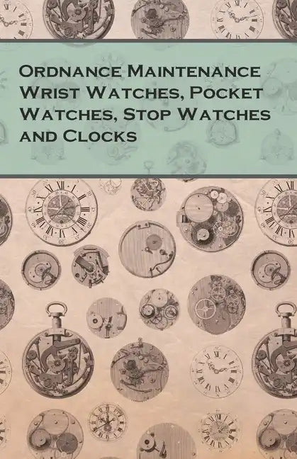 Ordnance Maintenance Wrist Watches, Pocket Watches, Stop Watches and Clocks - Paperback