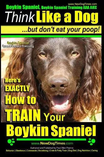 Boykin Spaniel, Boykin Spaniel Training AAA AKC: Think Like a Dog, But Don't Eat Your Poop! Boykin Spaniel Breed Expert Training: Here's EXACTLY How t - Paperback