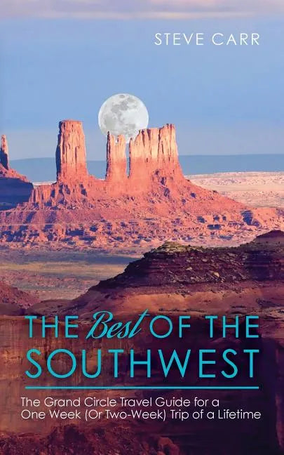 The Best of the Southwest: The Grand Circle Travel Guide for a One-Week (or Two-Week) Trip of a Lifetime - Paperback