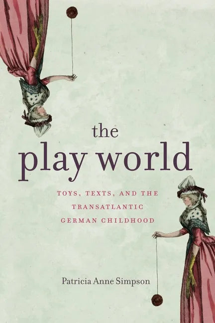 The Play World: Toys, Texts, and the Transatlantic German Childhood - Paperback
