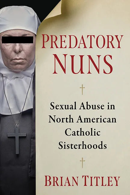 Predatory Nuns: Sexual Abuse in North American Catholic Sisterhoods - Paperback