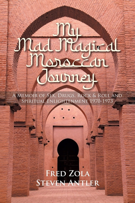 My Mad Magical Moroccan Journey: A Memoir of Sex, Drugs, Rock and Roll and Spiritual Enlightenment 1970-1973 - Paperback