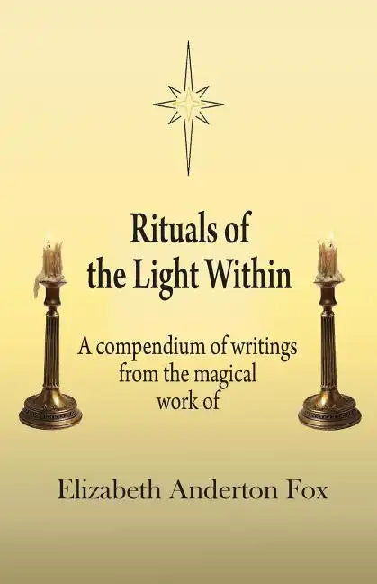 Rituals of the Light Within: A Compendium of Writings from the Magical Work of Elizabeth Anderton Fox - Paperback