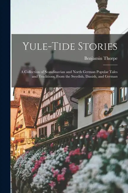 Yule-tide Stories: A Collection of Scandinavian and North German Popular Tales and Traditions, From the Swedish, Danish, and German - Paperback