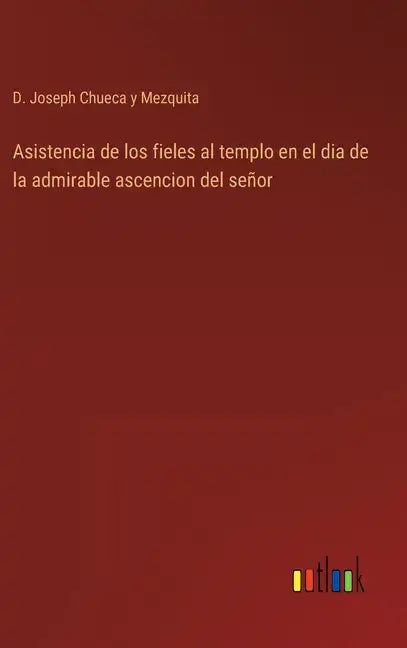 Asistencia de los fieles al templo en el dia de la admirable ascencion del señor - Hardcover