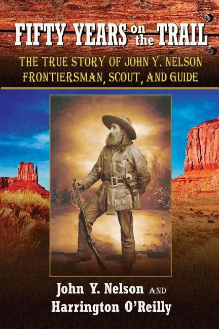 Fifty Years On the Trail: The True Story of John Y. Nelson, Frontiersman, Scout, and Guide - Paperback