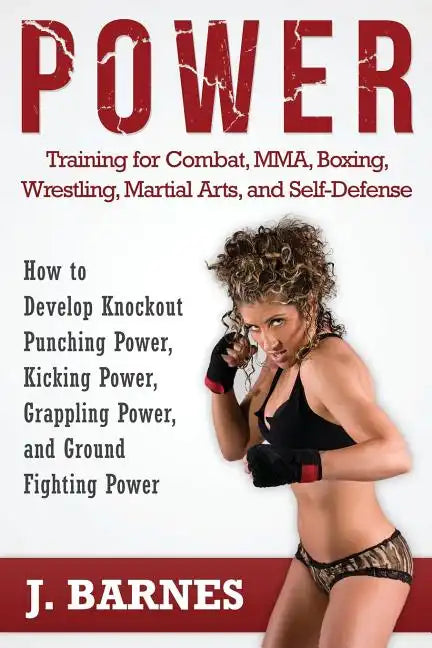 Power Training for Combat, Mma, Boxing, Wrestling, Martial Arts, and Self-Defense: How to Develop Knockout Punching Power, Kicking Power, Grappling Po - Paperback