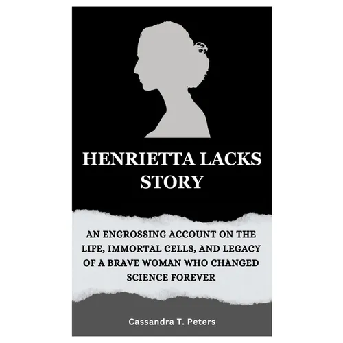 Henrietta Lacks Story: An Engrossing Account on the Life, Immortal Cells, and Legacy of a Brave Woman Who Changed Science Forever - Paperback