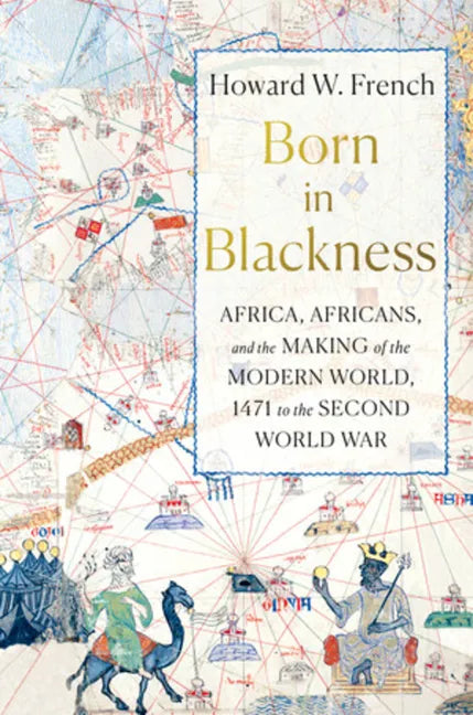 Born in Blackness: Africa, Africans, and the Making of the Modern World, 1471 to the Second World War - Hardcover