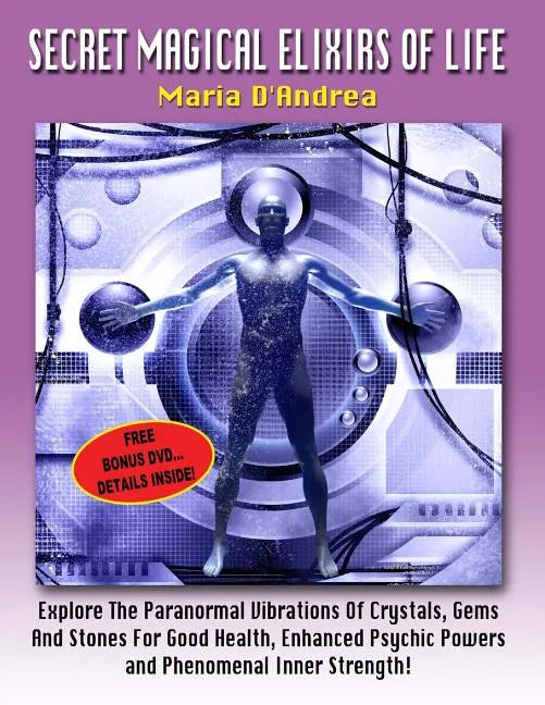 Secret Magical Elixirs Of Life: Explore The Paranormal Vibrations Of Crystals, Gems And Stones For Good Health, Enhanced Psychic Powers And Phenomenal - Paperback