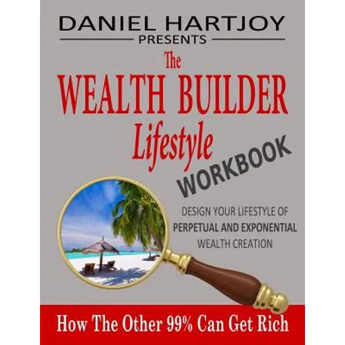 The Wealth Builder Lifestyle Workbook: How The Other 99% Can Get Rich, Design Your Lifestyle of Perpetual and Exponential Wealth Creation - Paperback