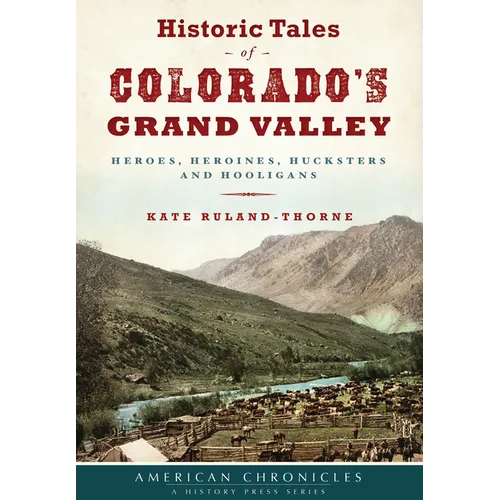Historic Tales of Colorado's Grand Valley: Heroes, Heroines, Hucksters and Hooligans - Paperback