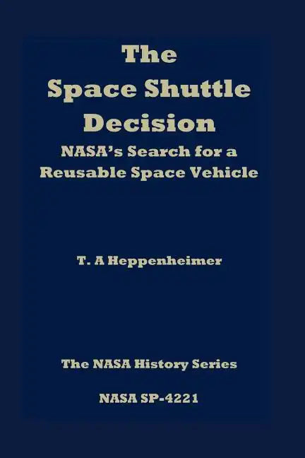 The Space Shuttle Decision: NASA's Search for a Reusable Space Vehicle - Paperback