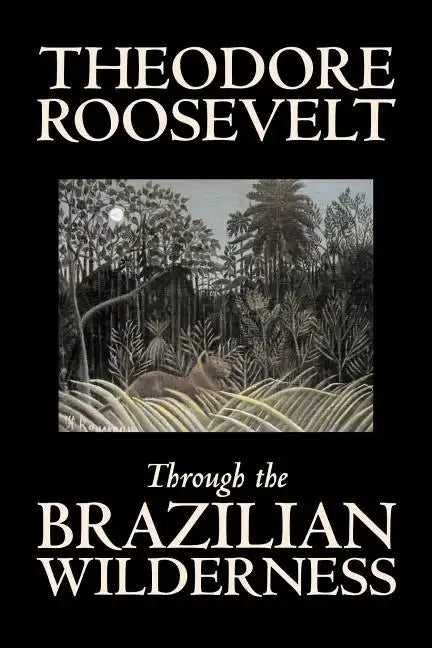 Through the Brazilian Wilderness by Theodore Roosevelt, Travel, Special Interest, Adventure, Essays & Travelogues - Paperback