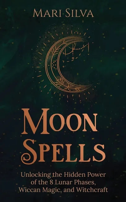 Moon Spells: Unlocking the Hidden Power of the 8 Lunar Phases, Wiccan Magic, and Witchcraft - Hardcover