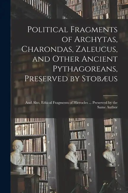 Political Fragments of Archytas, Charondas, Zaleucus, and Other Ancient Pythagoreans, Preserved by Stobæus; and Also, Ethical Fragments of Hierocles . - Paperback