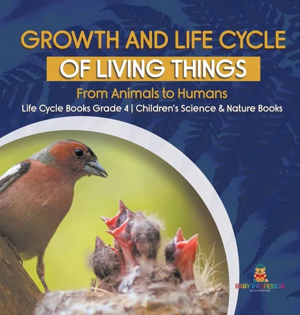 Growth and Life Cycle of Living Things: From Animals to Humans Life Cycle Books Grade 4 Children's Science & Nature Books - Hardcover