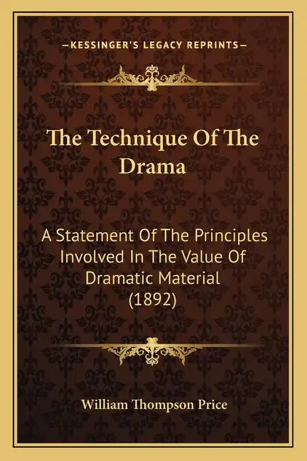The Technique Of The Drama: A Statement Of The Principles Involved In The Value Of Dramatic Material (1892) - Paperback
