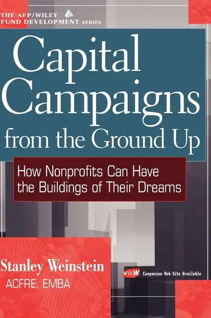 Capital Campaigns from the Ground Up: How Nonprofits Can Have the Buildings of Their Dreams - Hardcover