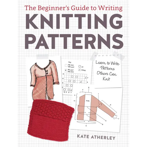 The Beginner's Guide to Writing Knitting Patterns: Learn to Write Patterns Others Can Knit - Paperback