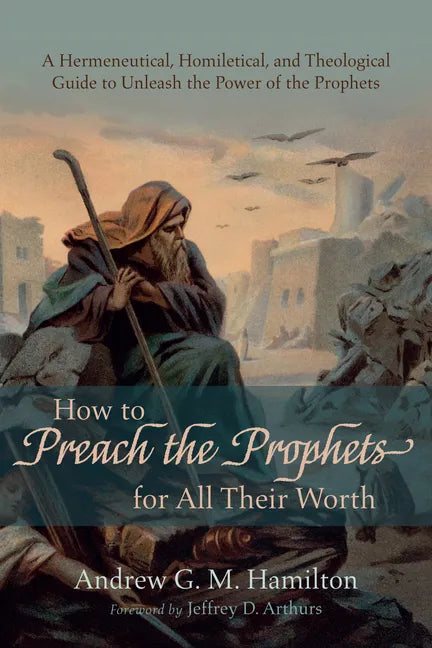 How to Preach the Prophets for All Their Worth: A Hermeneutical, Homiletical, and Theological Guide to Unleash the Power of the Prophets - Paperback