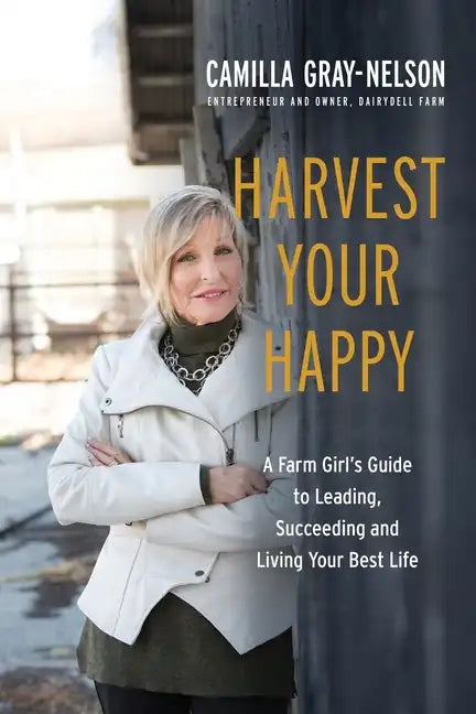 Harvest Your Happy: A Farm Girl's Guide to Leading, Succeeding and Living Your Best Life - Paperback