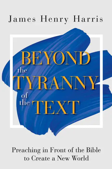 Beyond the Tyranny of the Text: Preaching in Front of the Bible to Create a New World - Paperback